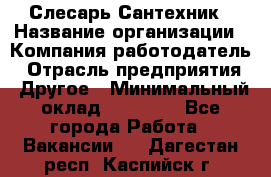 Слесарь-Сантехник › Название организации ­ Компания-работодатель › Отрасль предприятия ­ Другое › Минимальный оклад ­ 25 000 - Все города Работа » Вакансии   . Дагестан респ.,Каспийск г.